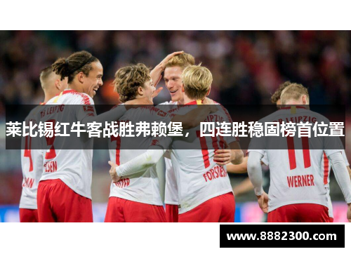 莱比锡红牛客战胜弗赖堡，四连胜稳固榜首位置
