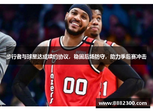 步行者与球星达成续约协议，稳固后场防守，助力季后赛冲击