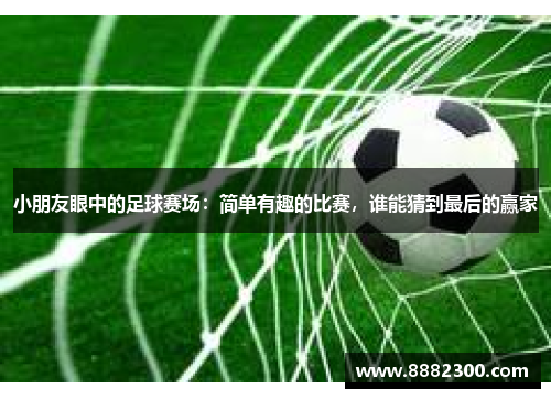 小朋友眼中的足球赛场：简单有趣的比赛，谁能猜到最后的赢家