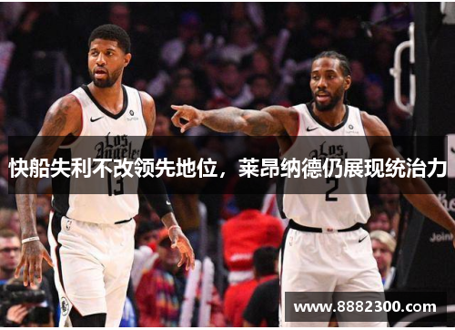 快船失利不改领先地位，莱昂纳德仍展现统治力