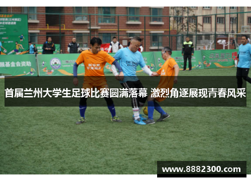 首届兰州大学生足球比赛圆满落幕 激烈角逐展现青春风采