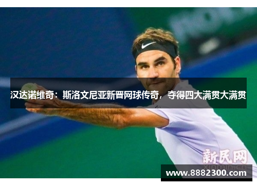 汉达诺维奇：斯洛文尼亚新晋网球传奇，夺得四大满贯大满贯
