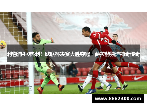 利物浦4-0热刺！欧联杯决赛大胜夺冠，萨拉赫独造神奇传奇