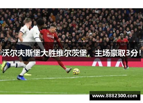 沃尔夫斯堡大胜维尔茨堡，主场豪取3分！