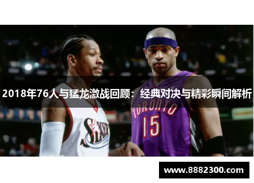 2018年76人与猛龙激战回顾：经典对决与精彩瞬间解析