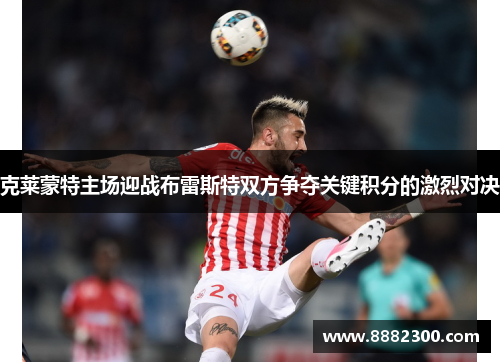 克莱蒙特主场迎战布雷斯特双方争夺关键积分的激烈对决