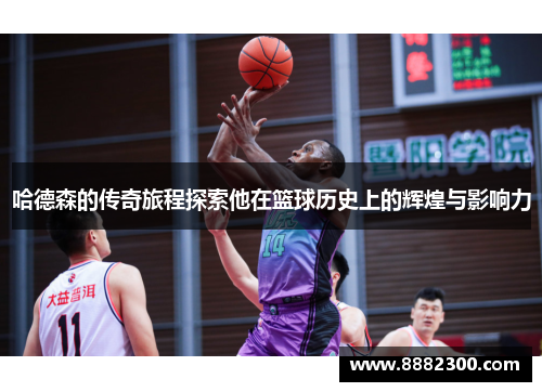 哈德森的传奇旅程探索他在篮球历史上的辉煌与影响力