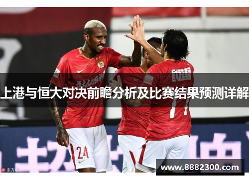 上港与恒大对决前瞻分析及比赛结果预测详解