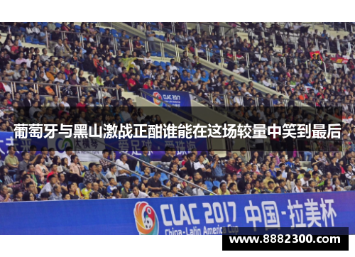 葡萄牙与黑山激战正酣谁能在这场较量中笑到最后