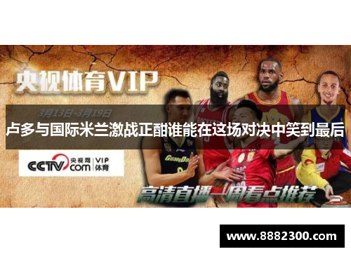 卢多与国际米兰激战正酣谁能在这场对决中笑到最后