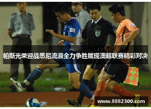 帕斯光荣迎战悉尼流浪全力争胜展现澳超联赛精彩对决