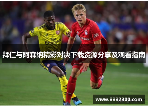 拜仁与阿森纳精彩对决下载资源分享及观看指南