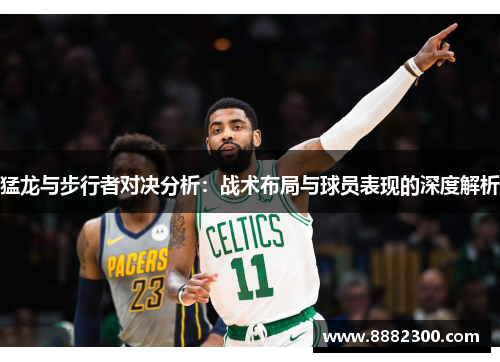 猛龙与步行者对决分析：战术布局与球员表现的深度解析
