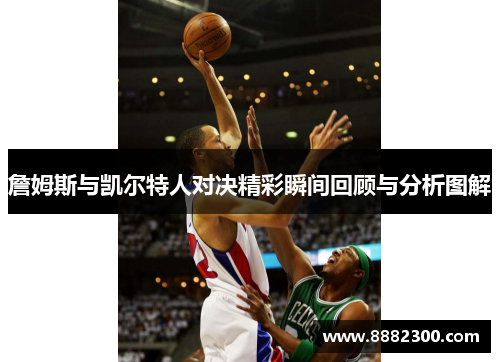 詹姆斯与凯尔特人对决精彩瞬间回顾与分析图解