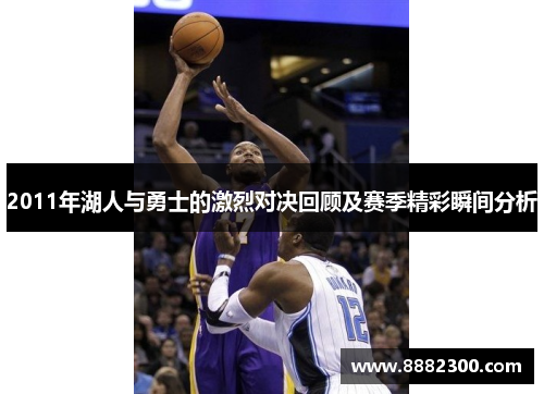 2011年湖人与勇士的激烈对决回顾及赛季精彩瞬间分析