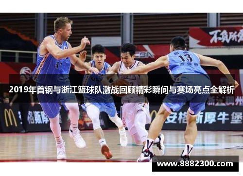 2019年首钢与浙江篮球队激战回顾精彩瞬间与赛场亮点全解析