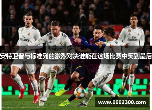 安特卫普与标准列的激烈对决谁能在这场比赛中笑到最后