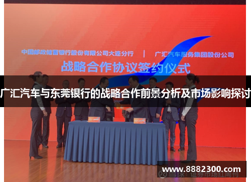 广汇汽车与东莞银行的战略合作前景分析及市场影响探讨